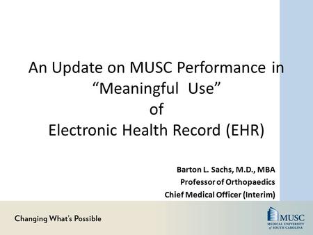 An Update on MUSC Performance in “Meaningful Use” of Electronic Health Record (EHR) Barton L. Sachs, M.D., MBA Professor of Orthopaedics Chief Medical.