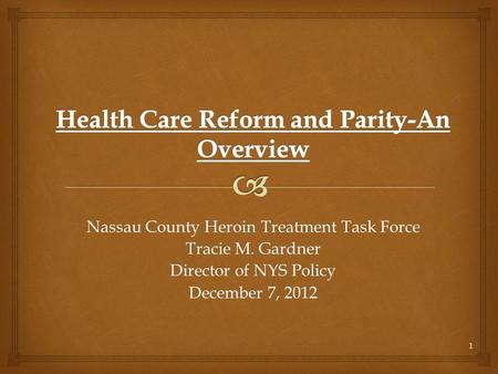1 Nassau County Heroin Treatment Task Force Tracie M. Gardner Director of NYS Policy December 7, 2012.