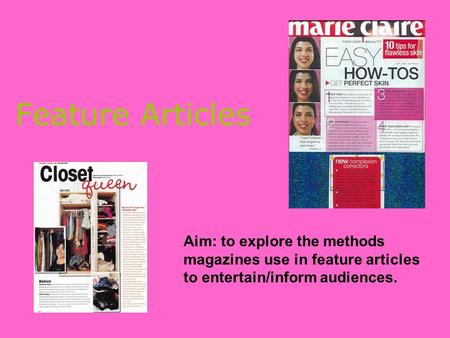 Feature Articles Aim: to explore the methods magazines use in feature articles to entertain/inform audiences.