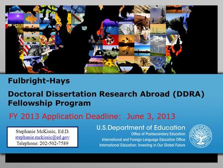 Fulbright-Hays Doctoral Dissertation Research Abroad (DDRA) Fellowship Program FY 2013 Application Deadline: June 3, 2013 Stephanie McKissic, Ed.D.