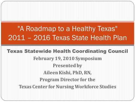 Texas Statewide Health Coordinating Council February 19, 2010 Symposium Presented by Aileen Kishi, PhD, RN, Program Director for the Texas Center for Nursing.