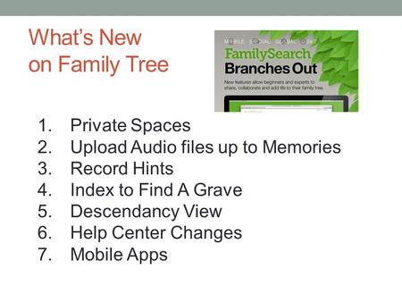 What’s New on Family Tree 1.Private Spaces 2.Upload Audio files up to Memories 3.Record Hints 4.Index to Find A Grave 5.Descendancy View 6.Help Center.