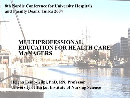 U NIVERSITY OF TURKU 8th Nordic Conference for University Hospitals and Faculty Deans, Turku 2004 Helena Leino-Kilpi, PhD, RN, Professor University of.
