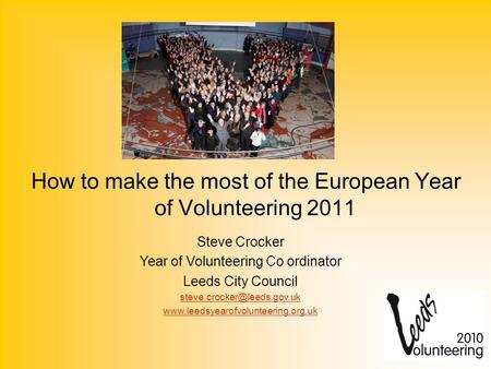How to make the most of the European Year of Volunteering 2011 Steve Crocker Year of Volunteering Co ordinator Leeds City Council
