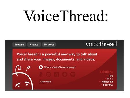 VoiceThread:. With VoiceThread, group conversations are collected and shared in one place from anywhere in the world. All with no software to install.
