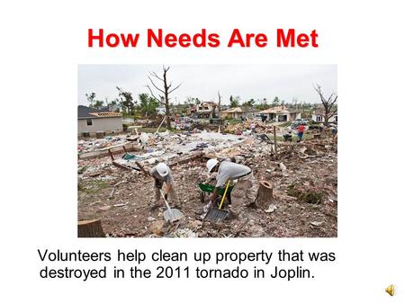 How Needs Are Met Volunteers help clean up property that was destroyed in the 2011 tornado in Joplin.