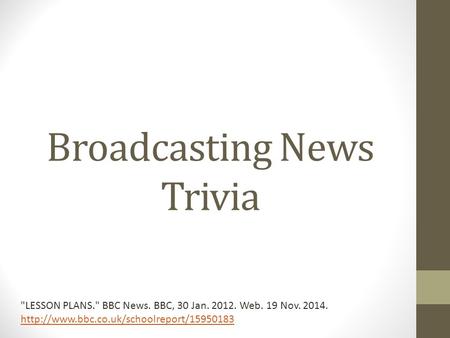 Broadcasting News Trivia LESSON PLANS. BBC News. BBC, 30 Jan. 2012. Web. 19 Nov. 2014.
