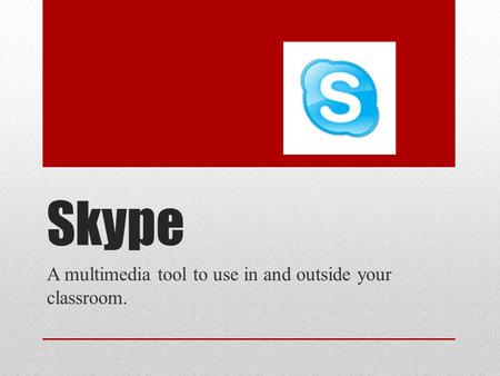 Skype A multimedia tool to use in and outside your classroom.