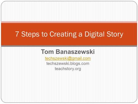 Tom Banaszewski techszewski.blogs.com teachstory.org 7 Steps to Creating a Digital Story.