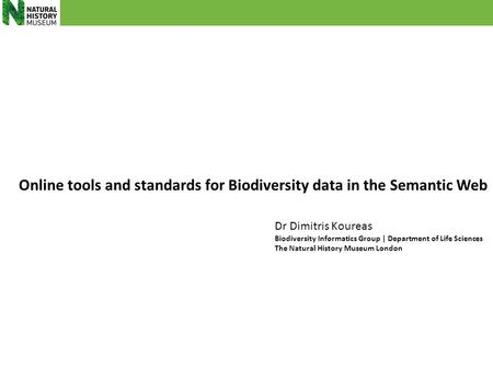 Online tools and standards for Biodiversity data in the Semantic Web Dr Dimitris Koureas Biodiversity Informatics Group | Department of Life Sciences The.