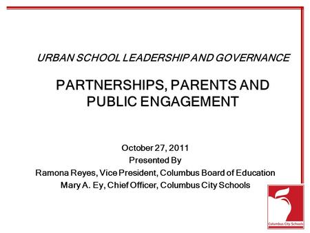 URBAN SCHOOL LEADERSHIP AND GOVERNANCE PARTNERSHIPS, PARENTS AND PUBLIC ENGAGEMENT October 27, 2011 Presented By Ramona Reyes, Vice President, Columbus.