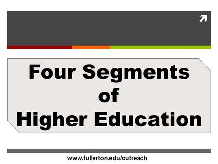 Www.CalStateFullerton.com  Four Segments of Higher Education www.fullerton.edu/outreach.