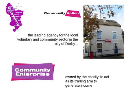 The leading agency for the local voluntary and community sector in the city of Derby... owned by the charity, to act as its trading arm to generate income.