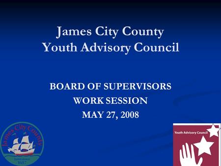 James City County Youth Advisory Council BOARD OF SUPERVISORS WORK SESSION MAY 27, 2008.