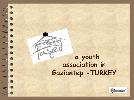4 a youth association in Gaziantep -TURKEY INFORMATION ABOUT TURKEY Capital city is Ankara The biggest city is Istanbul It has got 81 cities Official.