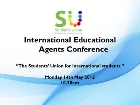 International Educational Agents Conference “The Students’ Union for international students ” Monday 14th May 2012 10.30am.