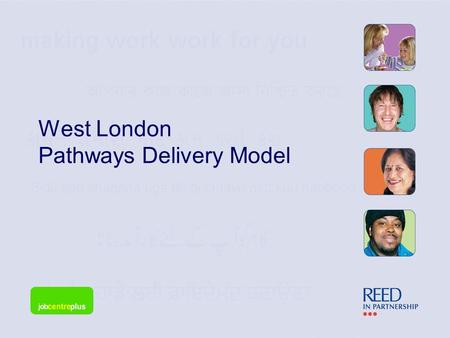 West London Pathways Delivery Model. Introduction to Reed In Partnership Our History In 1998, we were the first private company to deliver part of the.