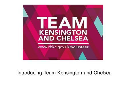 Introducing Team Kensington and Chelsea. 1.An overview of Team Kensington and Chelsea 2. The aims and what we are doing to achieve them 3. Progress to.