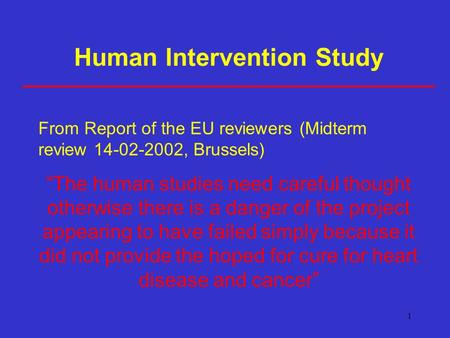 1 Human Intervention Study From Report of the EU reviewers (Midterm review 14-02-2002, Brussels) “The human studies need careful thought otherwise there.