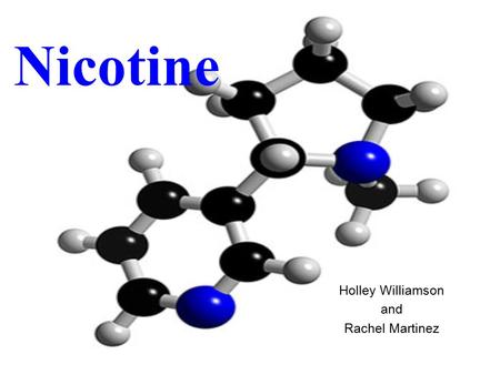 Nicotine Holley Williamson and Rachel Martinez. Addiction Chewed, Smoked, or Inhaled Absorbed within 7 Seconds of inhalation Nicotine molecule shaped.