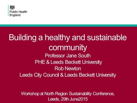 Building a healthy and sustainable community Professor Jane South PHE & Leeds Beckett University Rob Newton Leeds City Council & Leeds Beckett University.