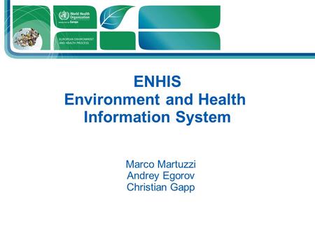 Presenter Position ENHIS Environment and Health Information System Marco Martuzzi Andrey Egorov Christian Gapp.