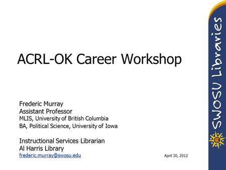 ACRL-OK Career Workshop Frederic Murray Assistant Professor MLIS, University of British Columbia BA, Political Science, University of Iowa Instructional.