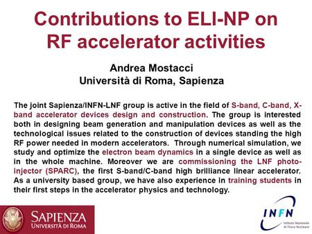 Contributions to ELI-NP on RF accelerator activities Andrea Mostacci Università di Roma, Sapienza The joint Sapienza/INFN-LNF group is active in the field.