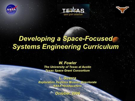 Developing a Space-Focused Systems Engineering Curriculum W. Fowler The University of Texas at Austin Texas Space Grant Consortium L. Guerra Exploration.