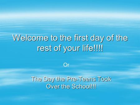 Welcome to the first day of the rest of your life!!!! The Day the Pre-Teens Took Over the School!!! Or.