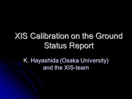 XIS Calibration on the Ground Status Report K. Hayashida (Osaka University) and the XIS-team.