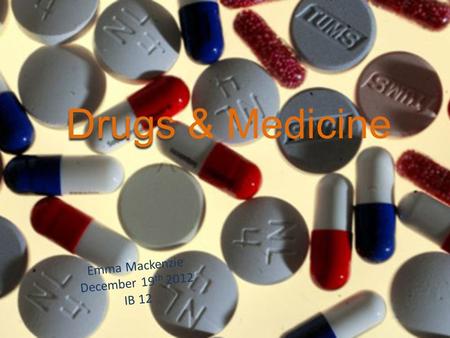 Drugs Drugs & Medicine Emma Mackenzie December 19 th 2012 IB 12.