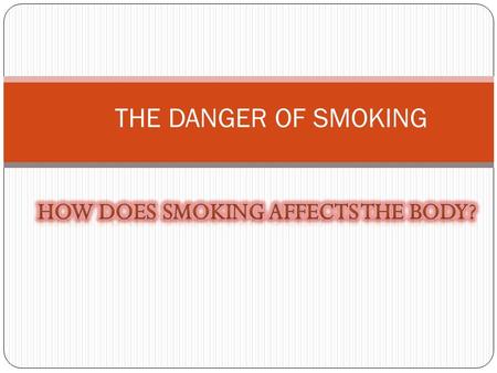 THE DANGER OF SMOKING. Introduction Smoking is hazardous to human beings. Right from brain to toe, smoking wrecks havoc to the smoker. The effects of.