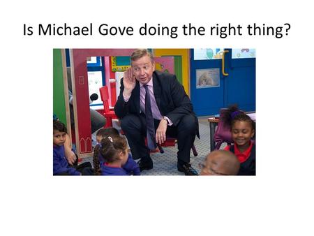Is Michael Gove doing the right thing?. ICT education needs to change to stay relevant in an increasingly technological and computer- driven world. We.