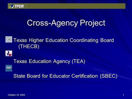 Www.texaseducationinfo.org October 10, 20031 Cross-Agency Project Texas Higher Education Coordinating Board (THECB) Texas Education Agency (TEA) State.
