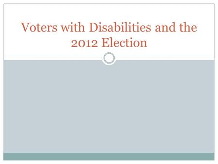 Voters with Disabilities and the 2012 Election. Pre-Election Preparation In October and Early November prior to the election, Disability Rights Ohio travelled.