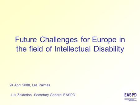 Future Challenges for Europe in the field of Intellectual Disability Luk Zelderloo, Secretary General EASPD 24 April 2008, Las Palmas.