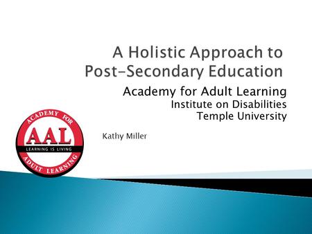Academy for Adult Learning Institute on Disabilities Temple University Kathy Miller.