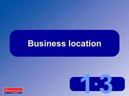 1.31.3 Business location. 1.3 Business location The importance of location Location can be:  critically important  quite important  unimportant Why.