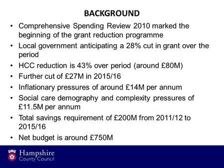 BACKGROUND Comprehensive Spending Review 2010 marked the beginning of the grant reduction programme Local government anticipating a 28% cut in grant over.