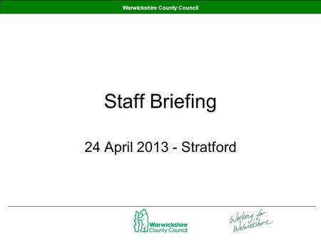 Warwickshire County Council Staff Briefing 24 April 2013 - Stratford.