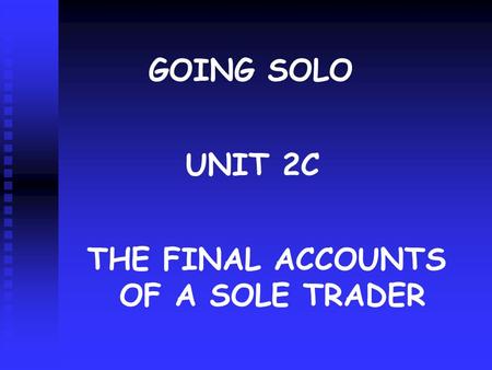 GOING SOLO UNIT 2C THE FINAL ACCOUNTS OF A SOLE TRADER.