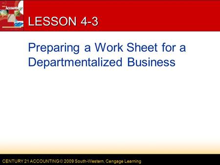 CENTURY 21 ACCOUNTING © 2009 South-Western, Cengage Learning LESSON 4-3 Preparing a Work Sheet for a Departmentalized Business.
