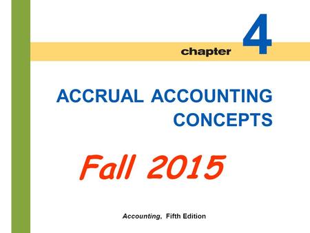 4-1 ACCRUAL ACCOUNTING CONCEPTS 4 Fall 2015 Accounting, Fifth Edition.