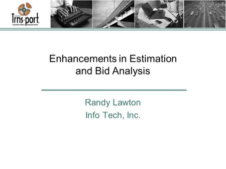Enhancements in Estimation and Bid Analysis Randy Lawton Info Tech, Inc.