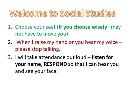 1.Choose your seat (If you choose wisely I may not have to move you) 2. When I raise my hand or you hear my voice – please stop talking. 3.I will take.