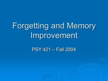 1 Forgetting and Memory Improvement PSY 421 – Fall 2004.