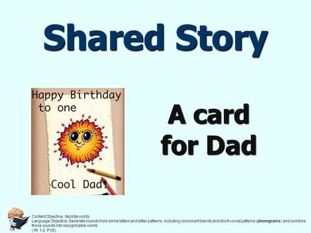 Shared Story A card for Dad Content Objective: decode words. Language Objective: Generate sounds from some letters and letter patterns, including consonant.