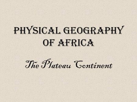 Physical Geography of Africa The Plateau Continent.