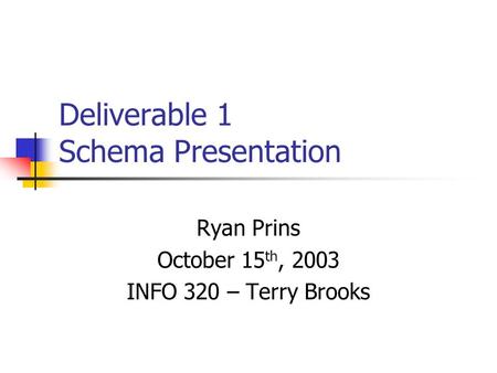 Deliverable 1 Schema Presentation Ryan Prins October 15 th, 2003 INFO 320 – Terry Brooks.